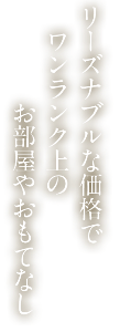 リーズナブルな価格でワンランク上のお部屋とおもてなし